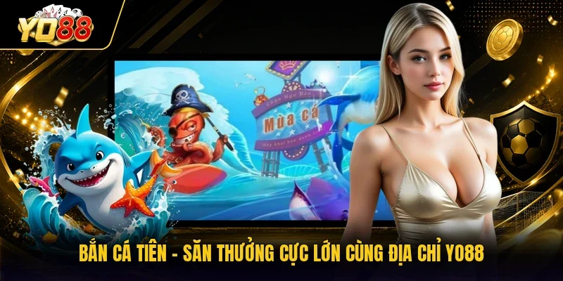 Bắn Cá Tiên - Săn Thưởng Cực Lớn Cùng Địa Chỉ YO88