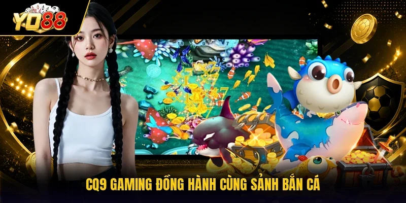 CQ9 Gaming đồng hành cùng sảnh bắn cá