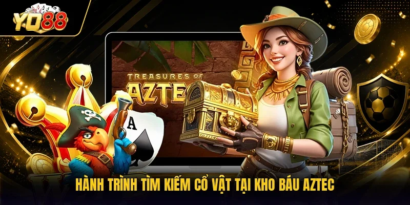 Hành trình tìm kiếm cổ vật tại Kho Báu Aztec