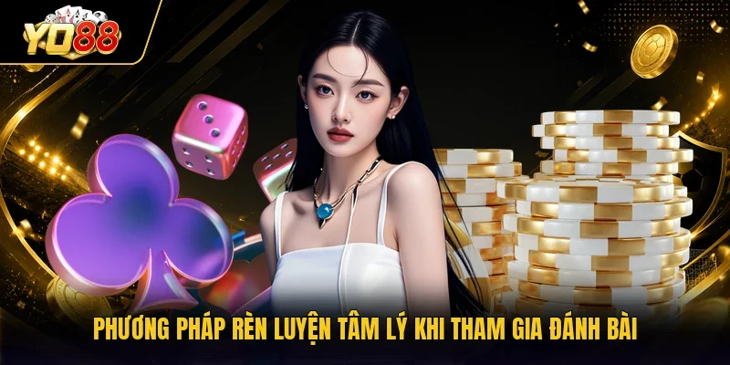 Phương pháp rèn luyện tâm lý khi tham gia đánh bài