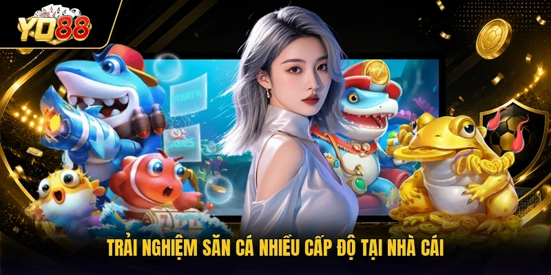 Trải nghiệm săn cá nhiều cấp độ tại cổng game