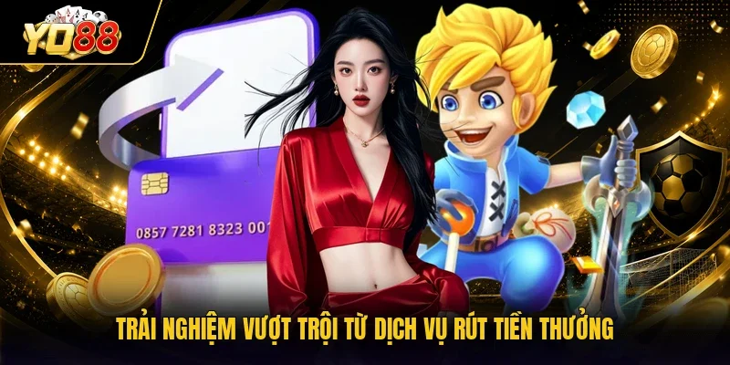 Trải nghiệm vượt trội từ dịch vụ rút tiền thưởng