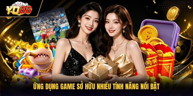 Ứng dụng game sở hữu nhiều tính năng nổi bật