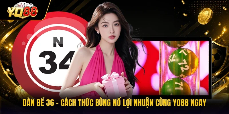 Dàn Đề 36 - Cách Thức Bùng Nổ Lợi Nhuận Cùng YO88 Ngay